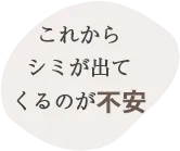 これからシミが出てくるのが不安