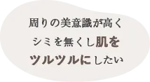 周りの美意識が高くシミをなくし肌をツルツルにしたい